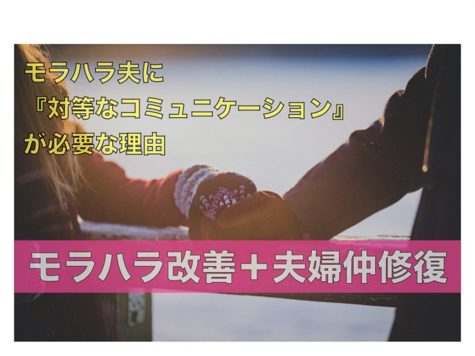 モラハラ夫に 対等なコミュニケーション が必要な理由 夫のモラハラ改善塾